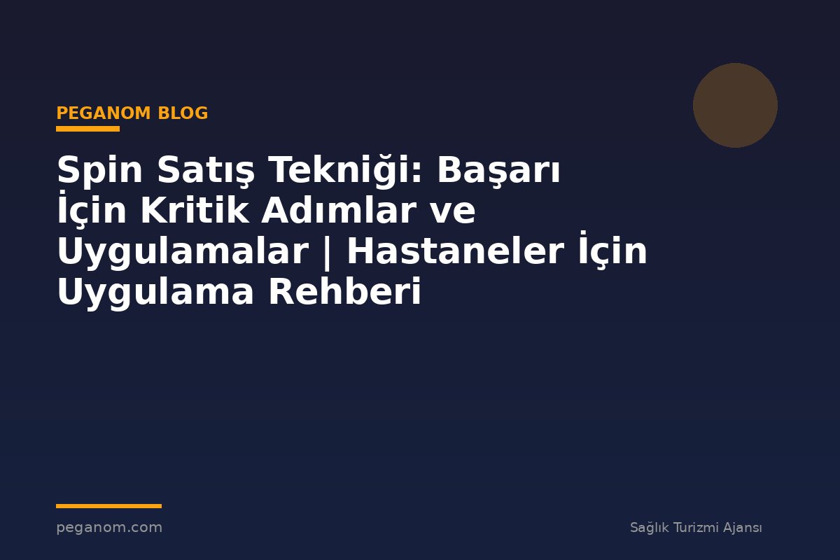 Spin Satış Tekniği: Başarı İçin Kritik Adımlar ve Uygulamalar | Hastaneler İçin Uygulama Rehberi