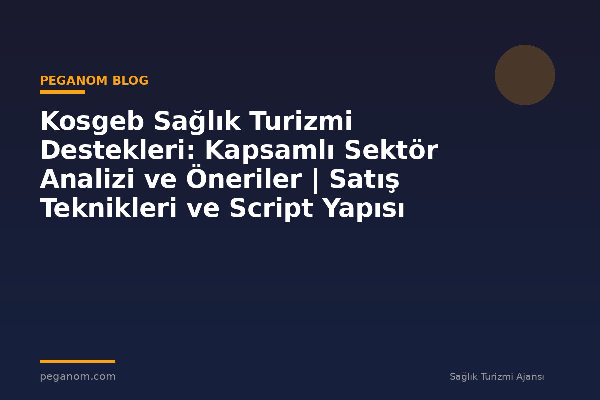 Kosgeb Sağlık Turizmi Destekleri: Kapsamlı Sektör Analizi ve Öneriler | Satış Teknikleri ve Script Yapısı