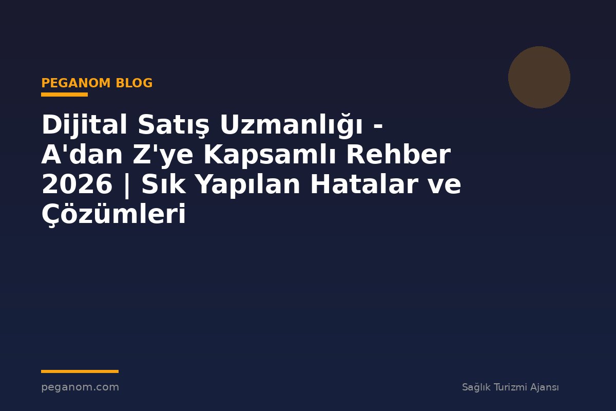 Dijital Satış Uzmanlığı - A'dan Z'ye Kapsamlı Rehber 2026 | Sık Yapılan Hatalar ve Çözümleri