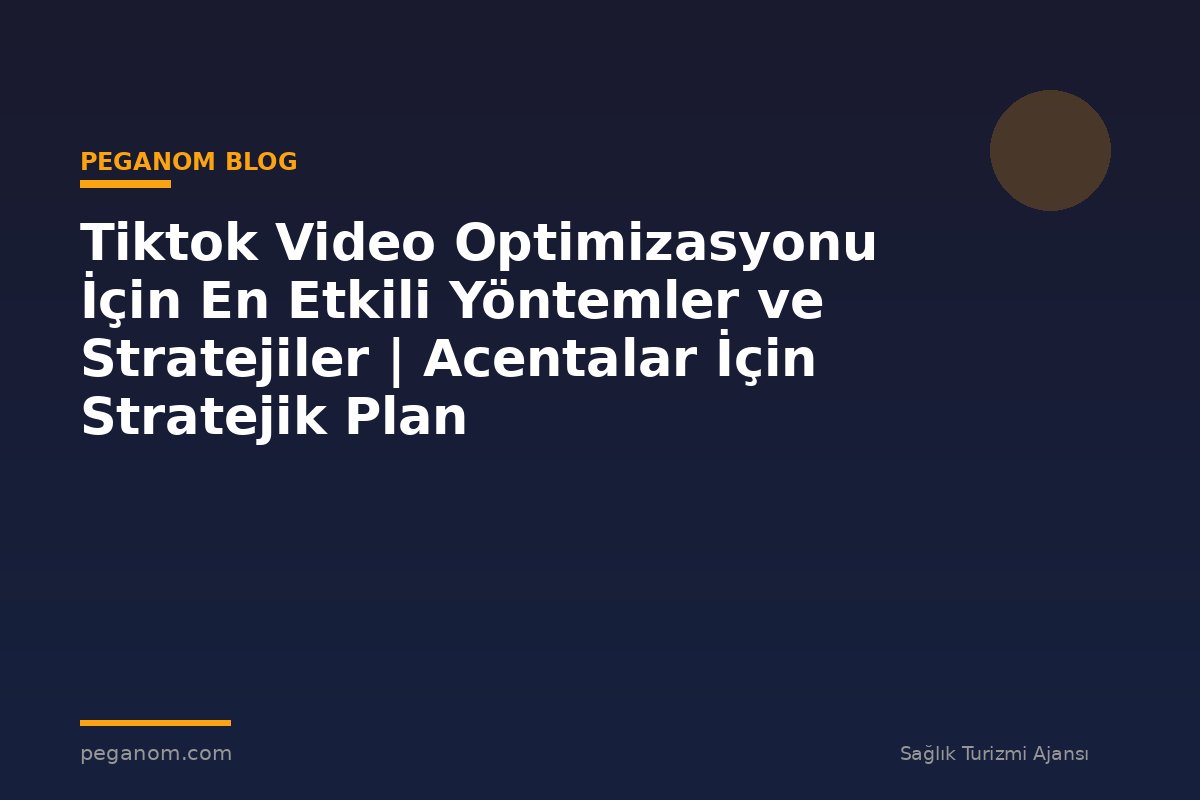 Tiktok Video Optimizasyonu İçin En Etkili Yöntemler ve Stratejiler | Acentalar İçin Stratejik Plan