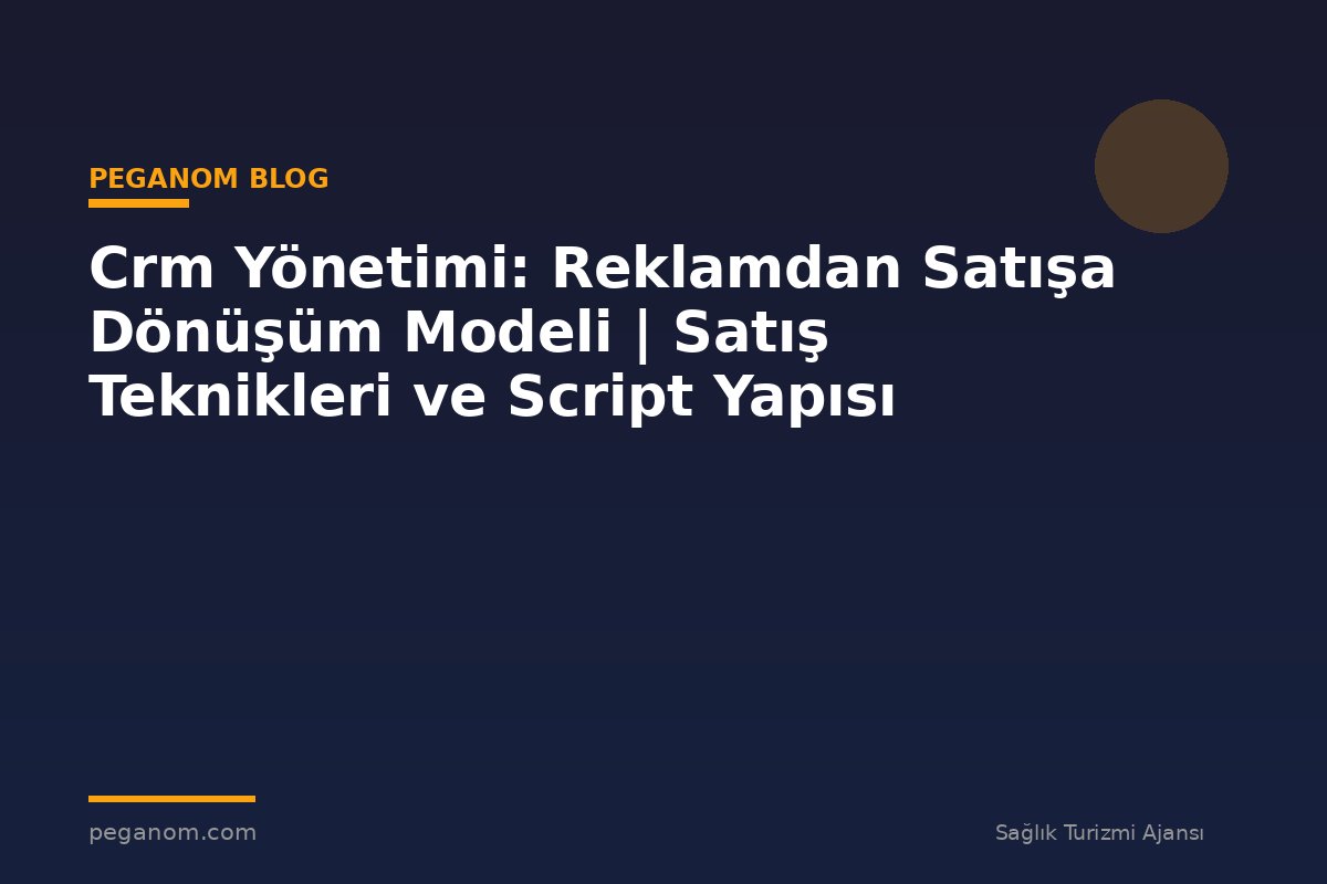 Crm Yönetimi: Reklamdan Satışa Dönüşüm Modeli | Satış Teknikleri ve Script Yapısı