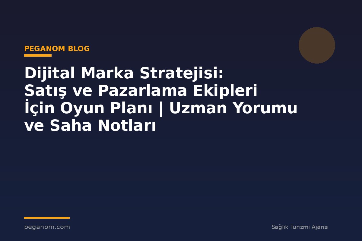 Dijital Marka Stratejisi: Satış ve Pazarlama Ekipleri İçin Oyun Planı | Uzman Yorumu ve Saha Notları