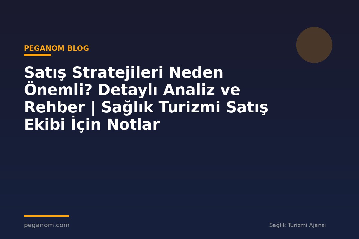 Satış Stratejileri Neden Önemli? Detaylı Analiz ve Rehber | Sağlık Turizmi Satış Ekibi İçin Notlar