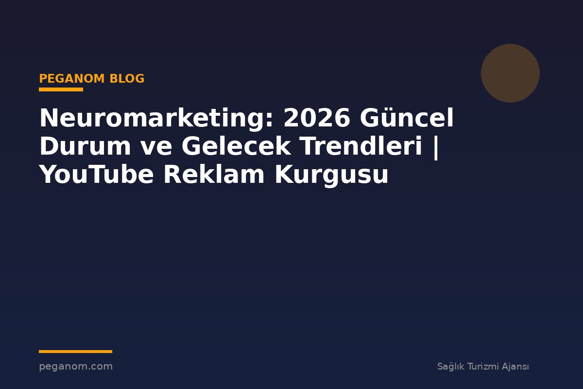Neuromarketing: 2026 Güncel Durum ve Gelecek Trendleri | YouTube Reklam Kurgusu