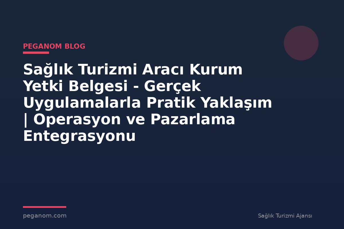 Sağlık Turizmi Aracı Kurum Yetki Belgesi - Gerçek Uygulamalarla Pratik Yaklaşım | Operasyon ve Pazarlama Entegrasyonu