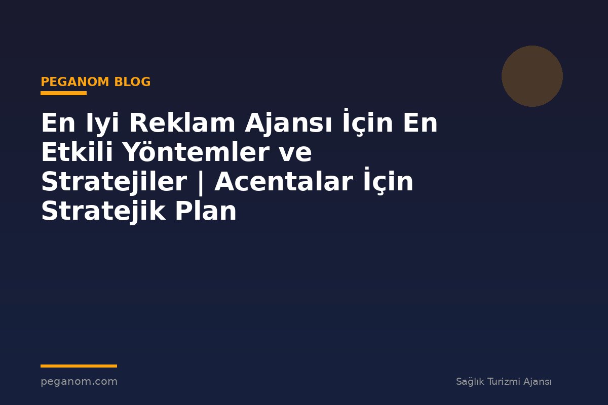 En Iyi Reklam Ajansı İçin En Etkili Yöntemler ve Stratejiler | Acentalar İçin Stratejik Plan