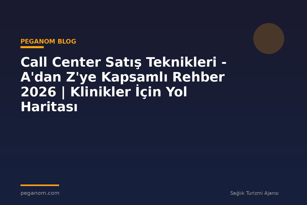 Call Center Satış Teknikleri - A'dan Z'ye Kapsamlı Rehber 2026 | Klinikler İçin Yol Haritası