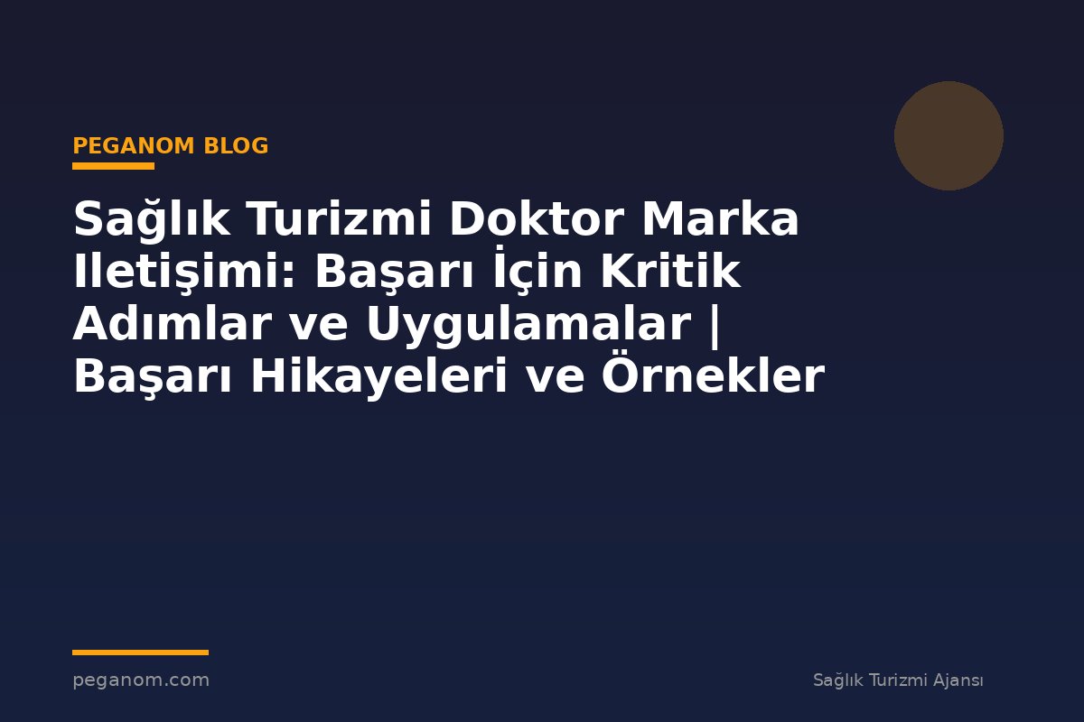 Sağlık Turizmi Doktor Marka Iletişimi: Başarı İçin Kritik Adımlar ve Uygulamalar | Başarı Hikayeleri ve Örnekler