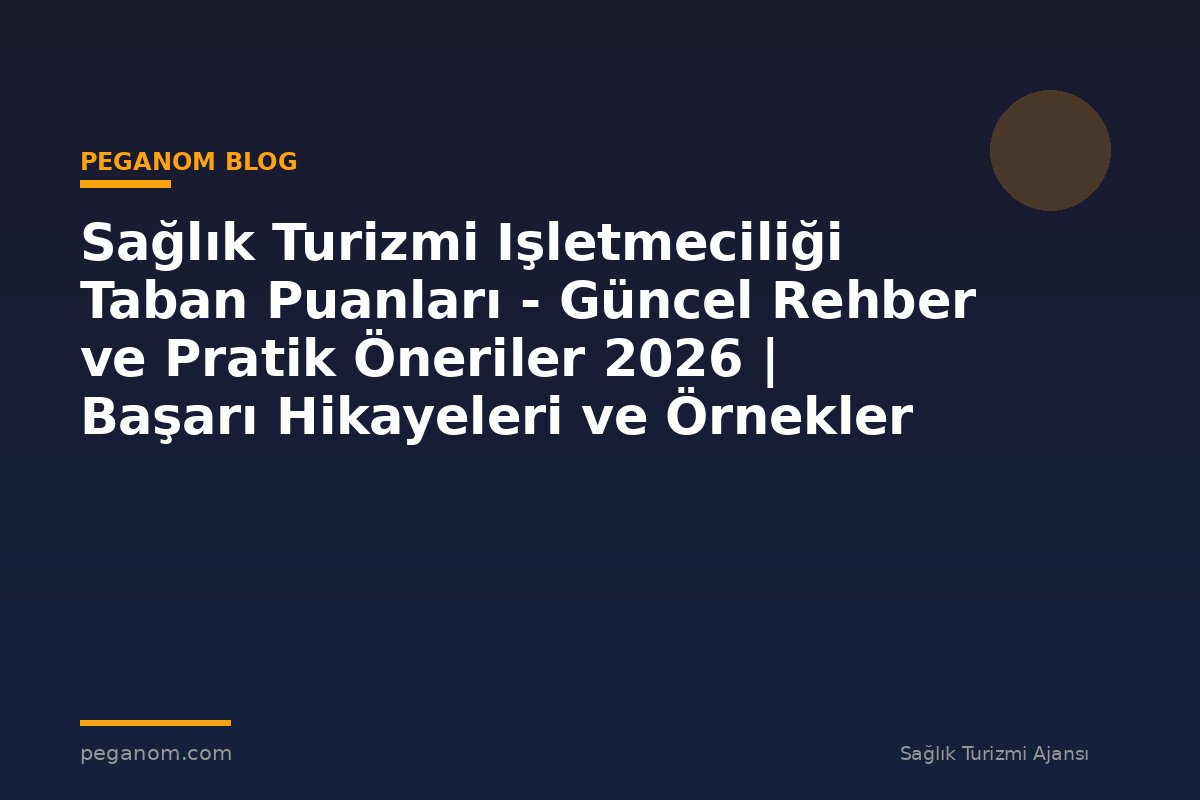 Sağlık Turizmi Işletmeciliği Taban Puanları - Güncel Rehber ve Pratik Öneriler 2026 | Başarı Hikayeleri ve Örnekler