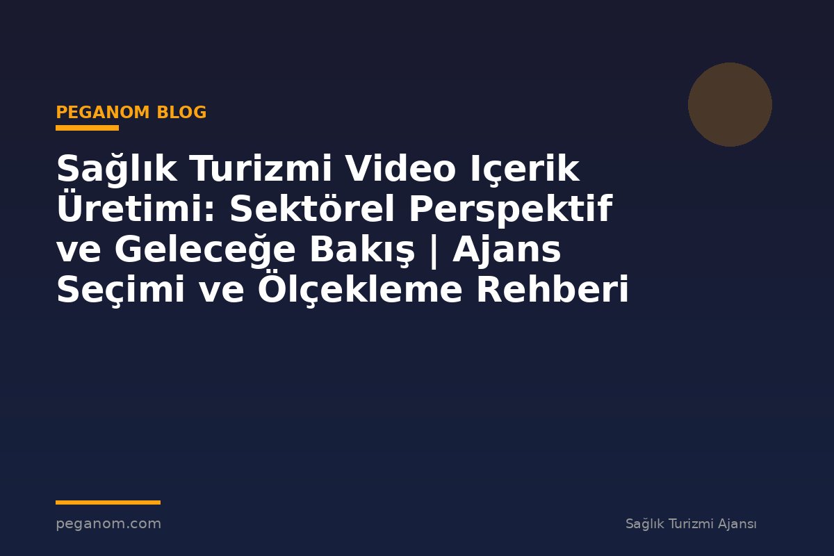Sağlık Turizmi Video Içerik Üretimi: Sektörel Perspektif ve Geleceğe Bakış | Ajans Seçimi ve Ölçekleme Rehberi