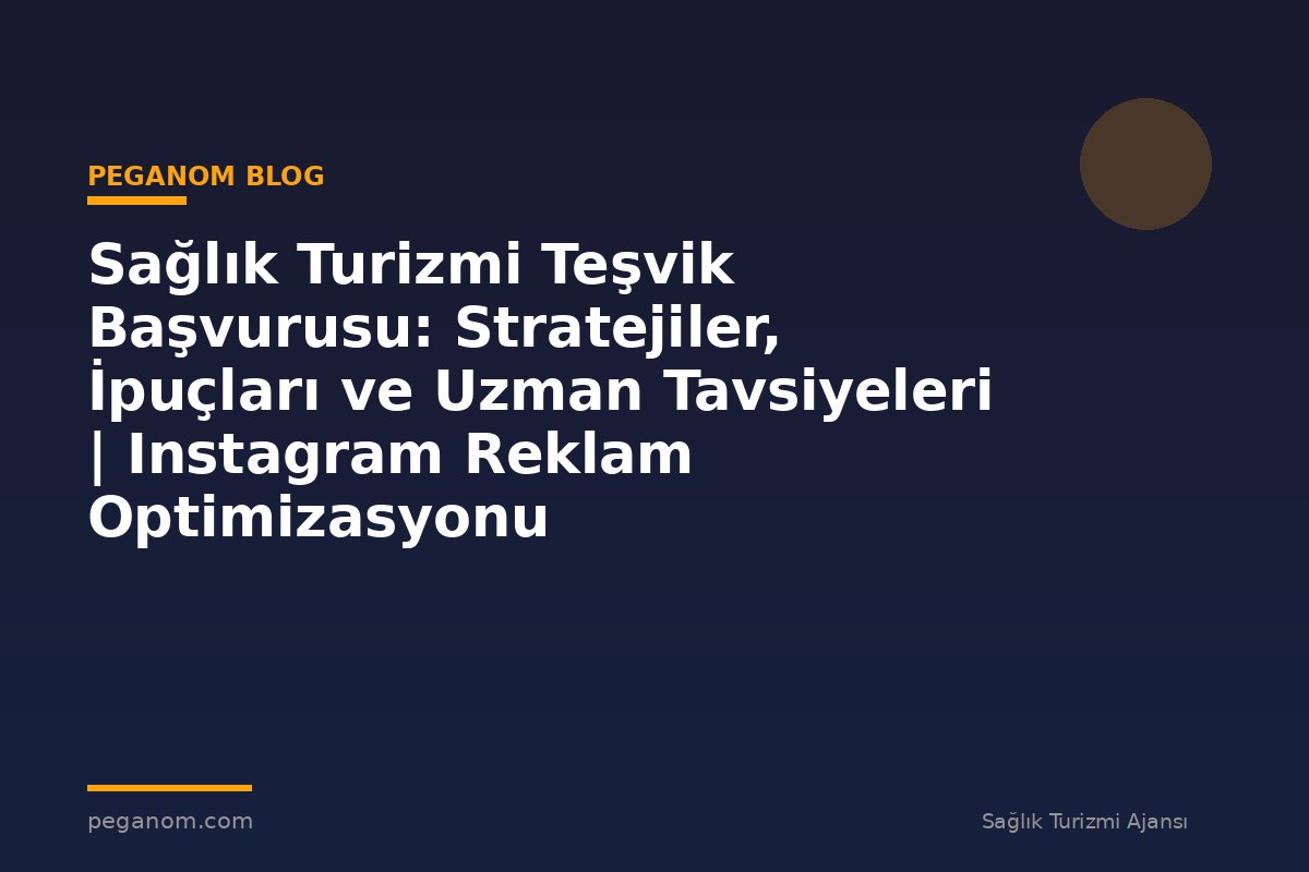Sağlık Turizmi Teşvik Başvurusu: Stratejiler, İpuçları ve Uzman Tavsiyeleri | Instagram Reklam Optimizasyonu