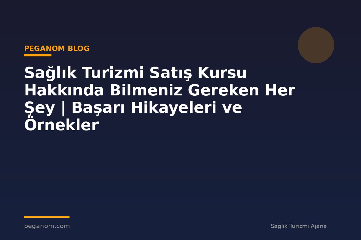 Sağlık Turizmi Satış Kursu Hakkında Bilmeniz Gereken Her Şey | Başarı Hikayeleri ve Örnekler