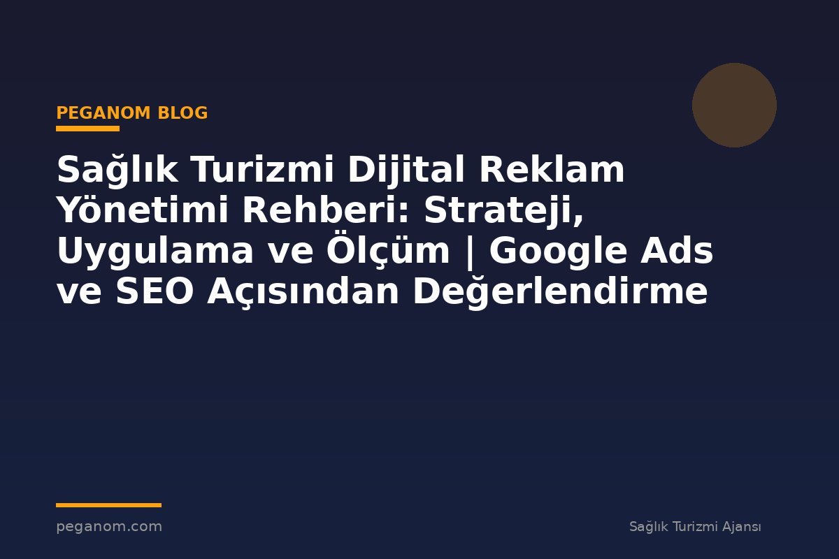Sağlık Turizmi Dijital Reklam Yönetimi Rehberi: Strateji, Uygulama ve Ölçüm | Google Ads ve SEO Açısından Değerlendirme