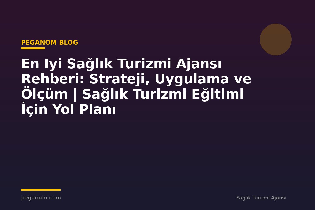 En Iyi Sağlık Turizmi Ajansı Rehberi: Strateji, Uygulama ve Ölçüm | Sağlık Turizmi Eğitimi İçin Yol Planı