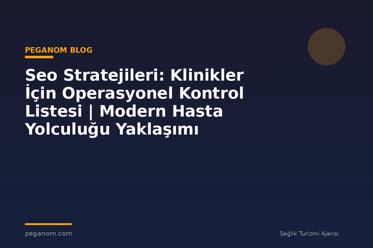 Seo Stratejileri: Klinikler İçin Operasyonel Kontrol Listesi | Modern Hasta Yolculuğu Yaklaşımı