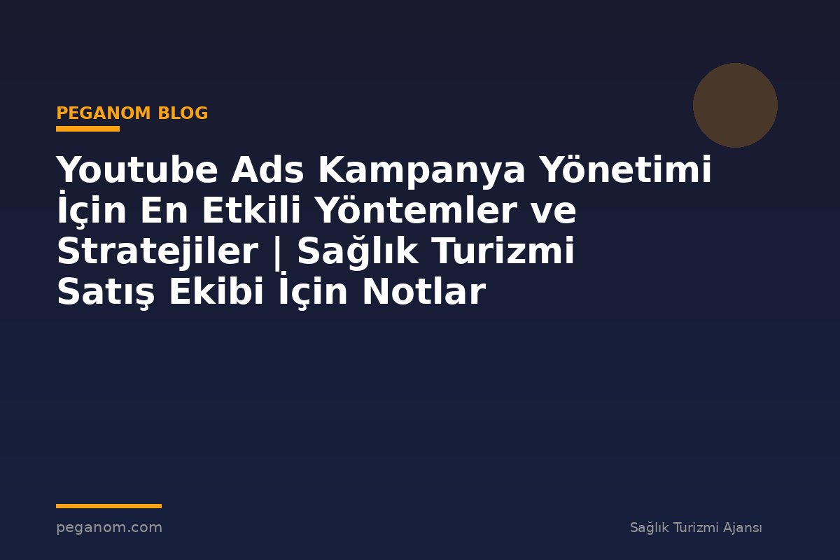 Youtube Ads Kampanya Yönetimi İçin En Etkili Yöntemler ve Stratejiler | Sağlık Turizmi Satış Ekibi İçin Notlar