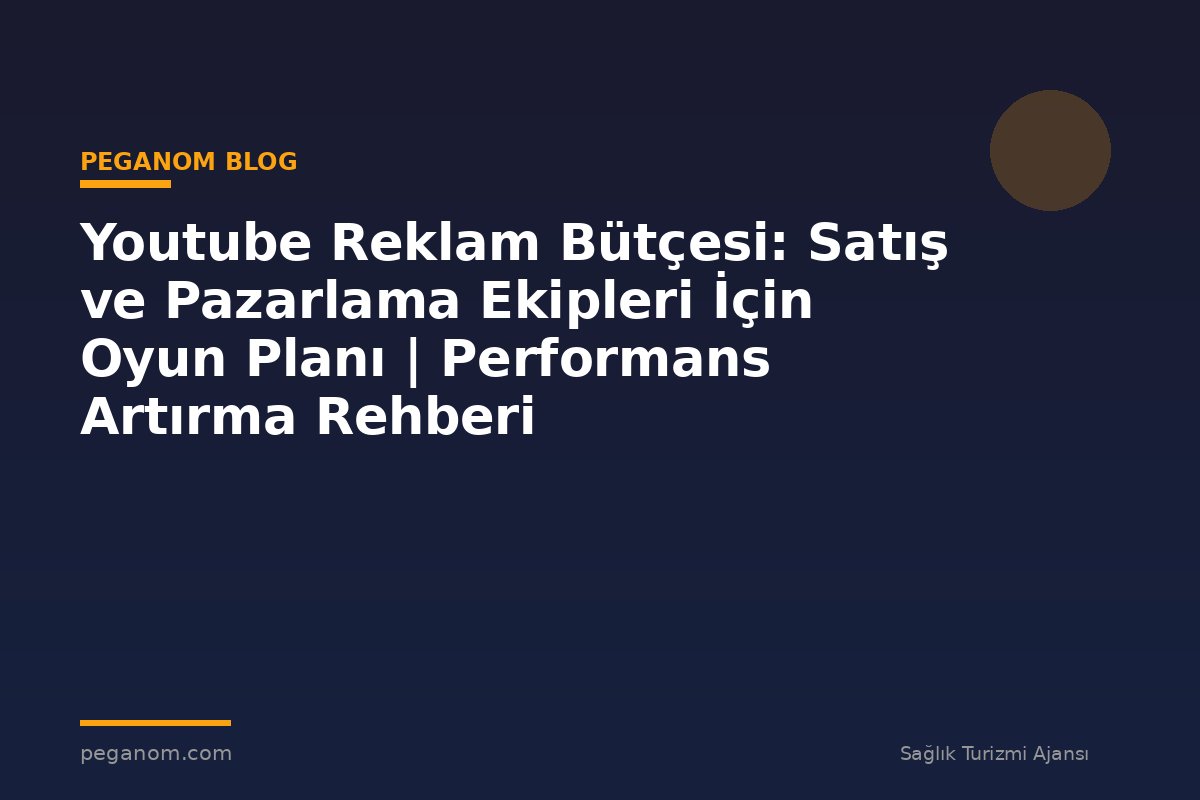 Youtube Reklam Bütçesi: Satış ve Pazarlama Ekipleri İçin Oyun Planı | Performans Artırma Rehberi