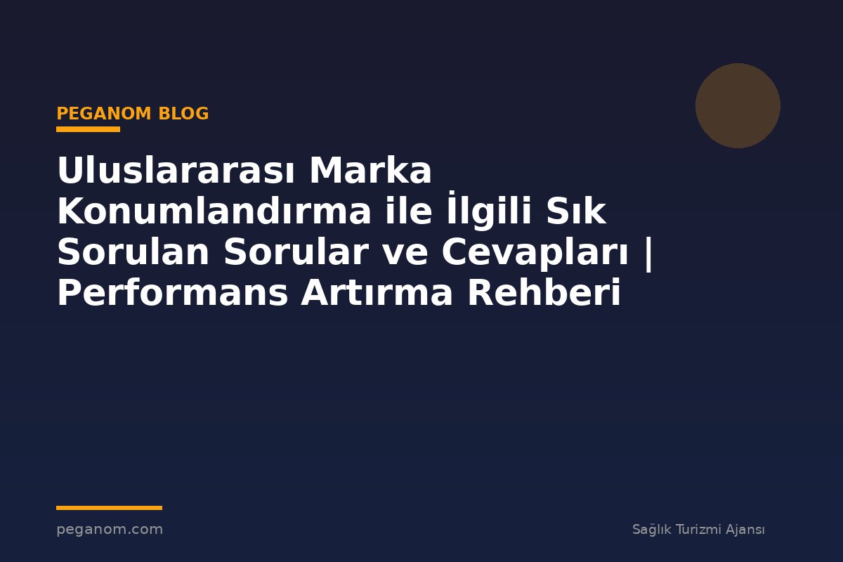 Uluslararası Marka Konumlandırma ile İlgili Sık Sorulan Sorular ve Cevapları | Performans Artırma Rehberi