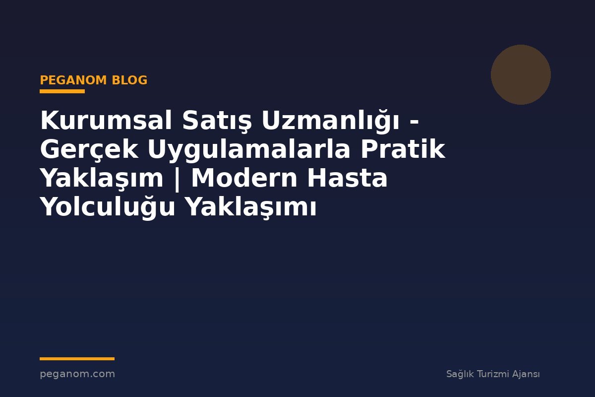 Kurumsal Satış Uzmanlığı - Gerçek Uygulamalarla Pratik Yaklaşım | Modern Hasta Yolculuğu Yaklaşımı