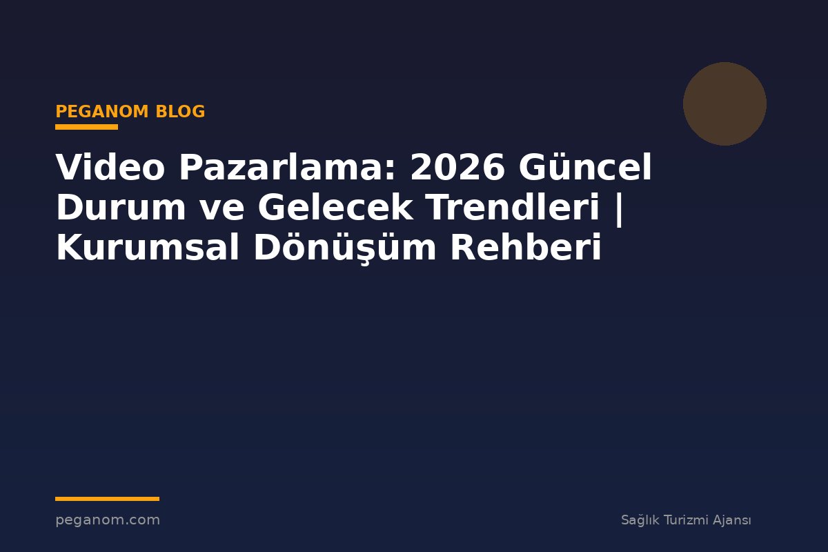 Video Pazarlama: 2026 Güncel Durum ve Gelecek Trendleri | Kurumsal Dönüşüm Rehberi