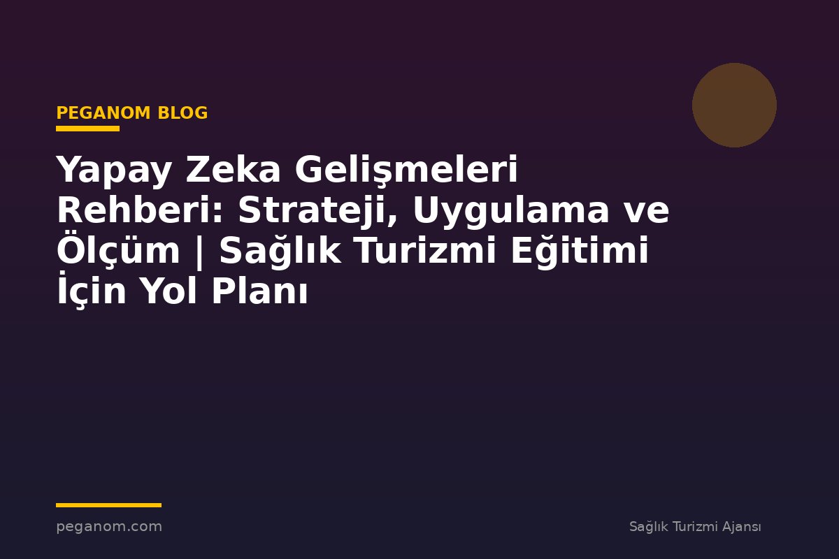 Yapay Zeka Gelişmeleri Rehberi: Strateji, Uygulama ve Ölçüm | Sağlık Turizmi Eğitimi İçin Yol Planı