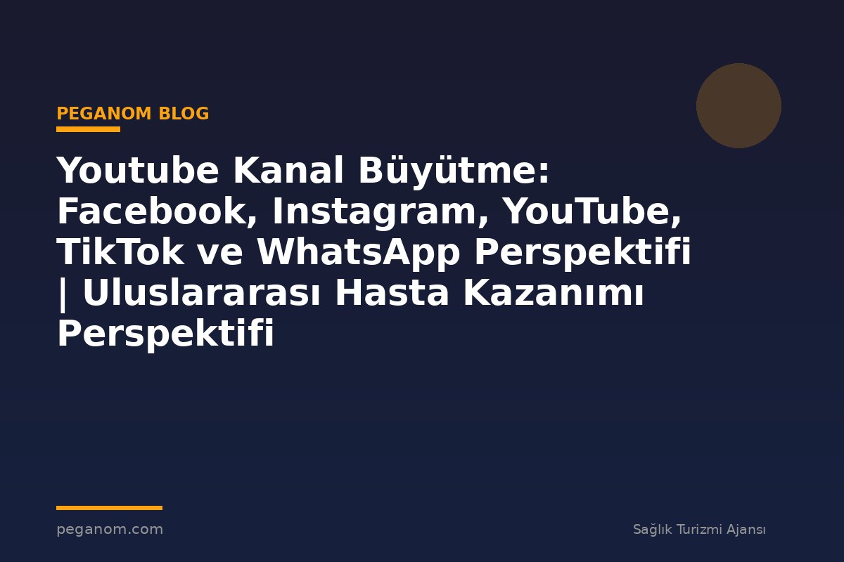 Youtube Kanal Büyütme: Facebook, Instagram, YouTube, TikTok ve WhatsApp Perspektifi | Uluslararası Hasta Kazanımı Perspektifi