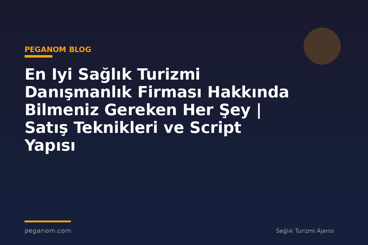 En Iyi Sağlık Turizmi Danışmanlık Firması Hakkında Bilmeniz Gereken Her Şey | Satış Teknikleri ve Script Yapısı
