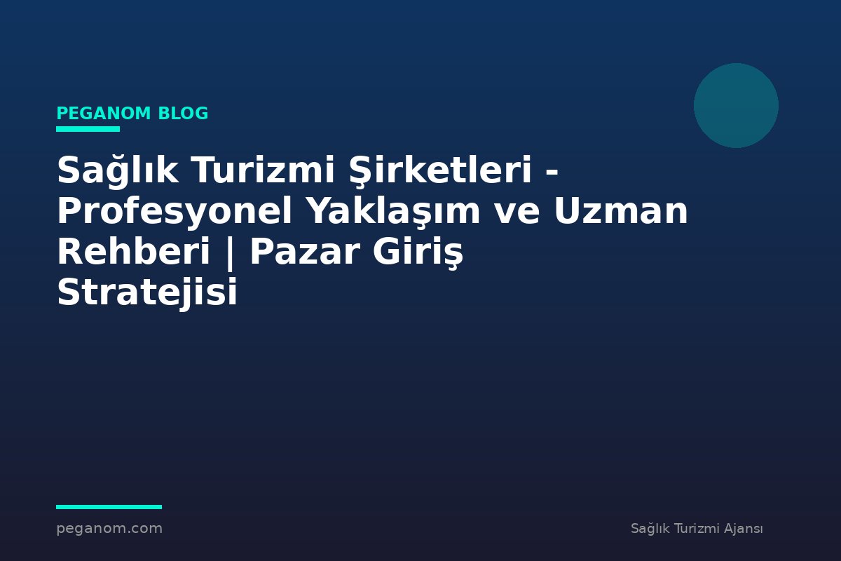 Sağlık Turizmi Şirketleri - Profesyonel Yaklaşım ve Uzman Rehberi | Pazar Giriş Stratejisi