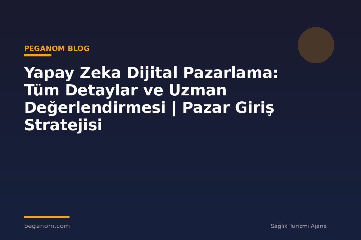 Yapay Zeka Dijital Pazarlama: Tüm Detaylar ve Uzman Değerlendirmesi | Pazar Giriş Stratejisi