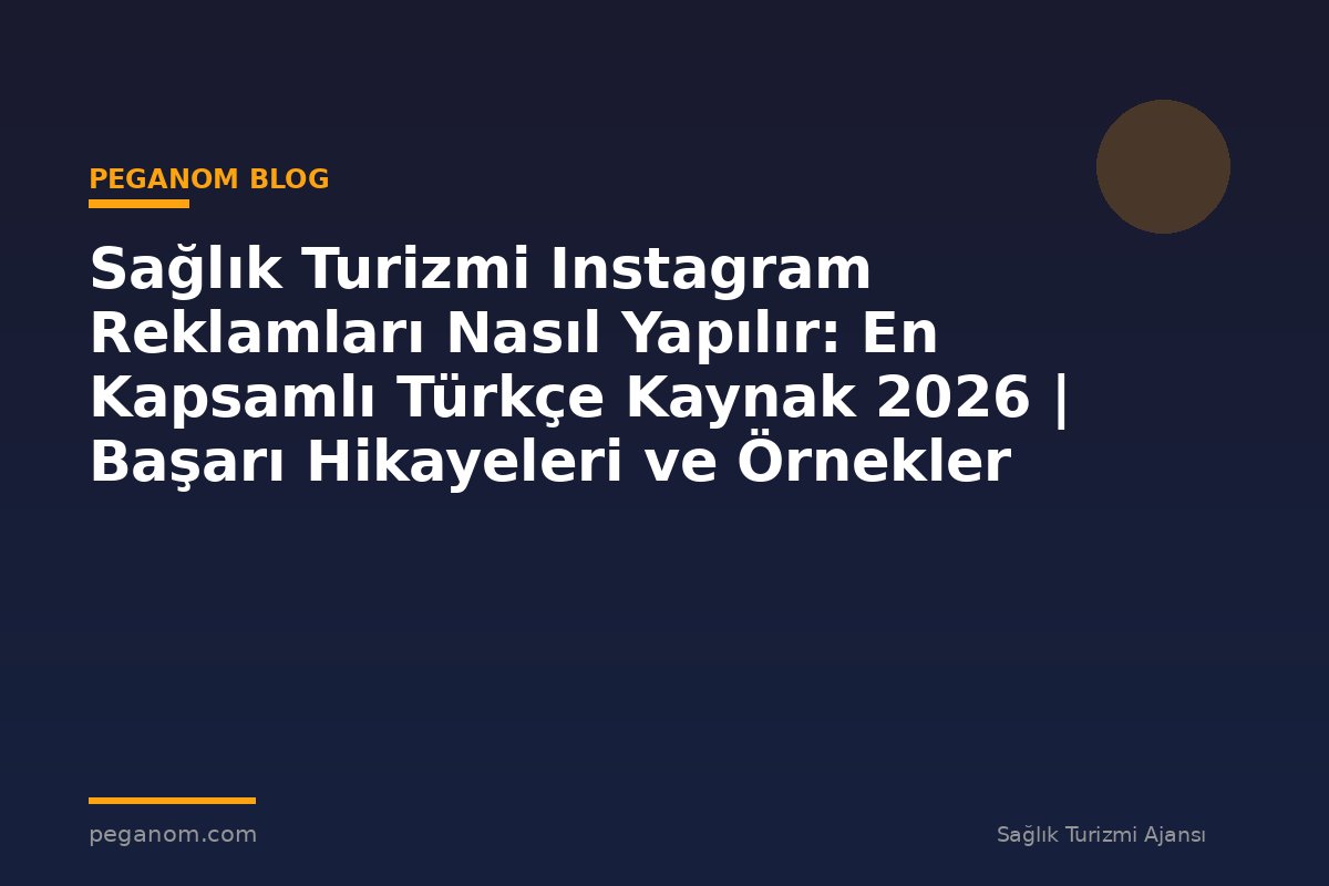 Sağlık Turizmi Instagram Reklamları Nasıl Yapılır: En Kapsamlı Türkçe Kaynak 2026 | Başarı Hikayeleri ve Örnekler