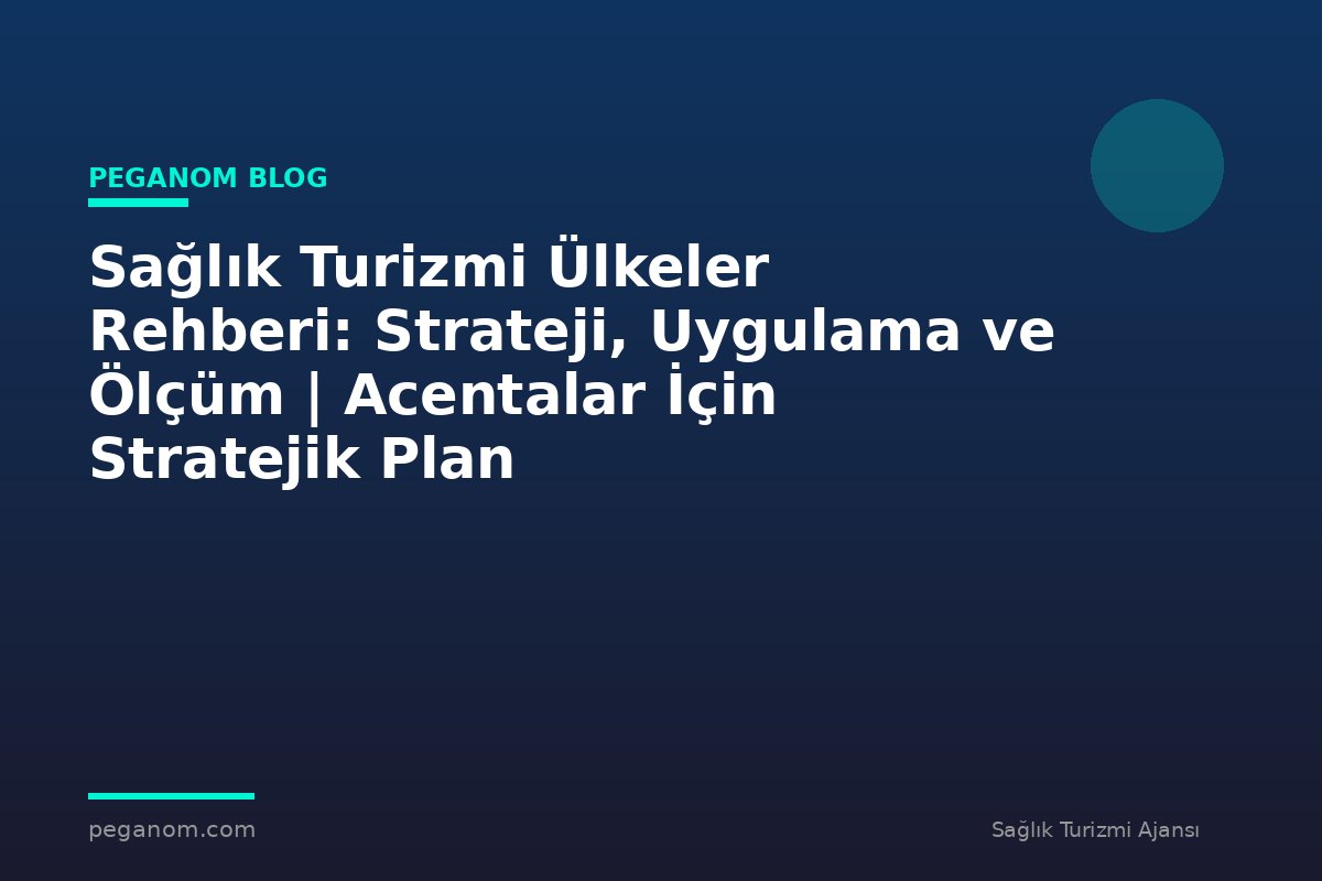 Sağlık Turizmi Ülkeler Rehberi: Strateji, Uygulama ve Ölçüm | Acentalar İçin Stratejik Plan