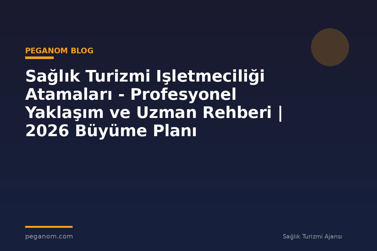 Sağlık Turizmi Işletmeciliği Atamaları - Profesyonel Yaklaşım ve Uzman Rehberi | 2026 Büyüme Planı