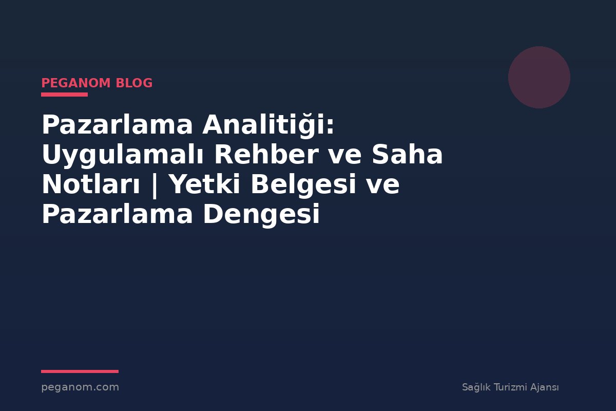 Pazarlama Analitiği: Uygulamalı Rehber ve Saha Notları | Yetki Belgesi ve Pazarlama Dengesi