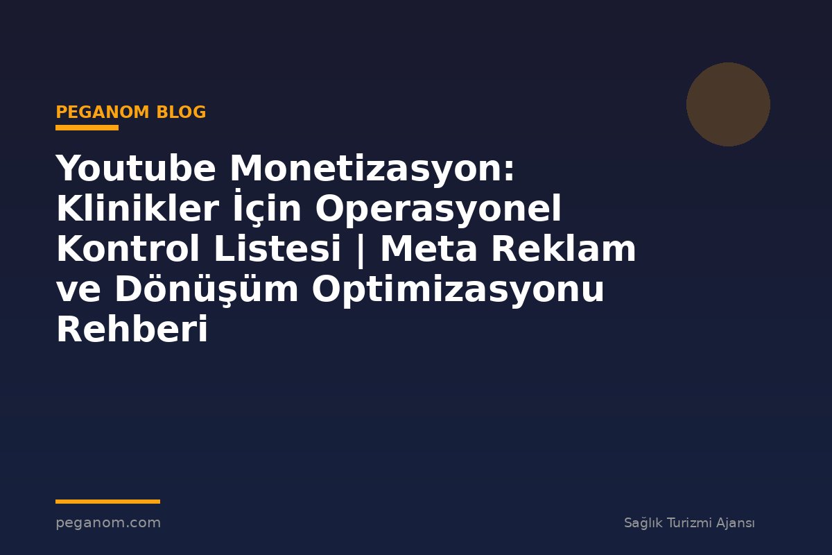 Youtube Monetizasyon: Klinikler İçin Operasyonel Kontrol Listesi | Meta Reklam ve Dönüşüm Optimizasyonu Rehberi
