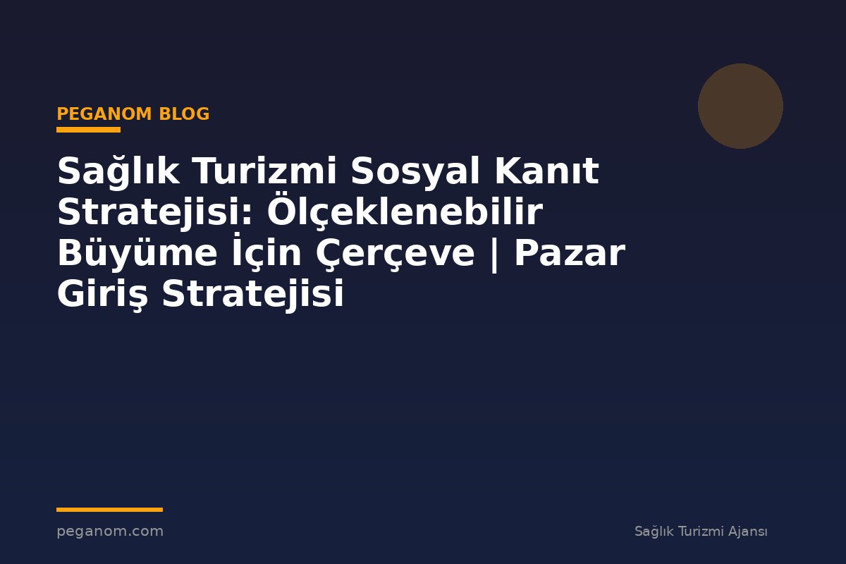 Sağlık Turizmi Sosyal Kanıt Stratejisi: Ölçeklenebilir Büyüme İçin Çerçeve | Pazar Giriş Stratejisi