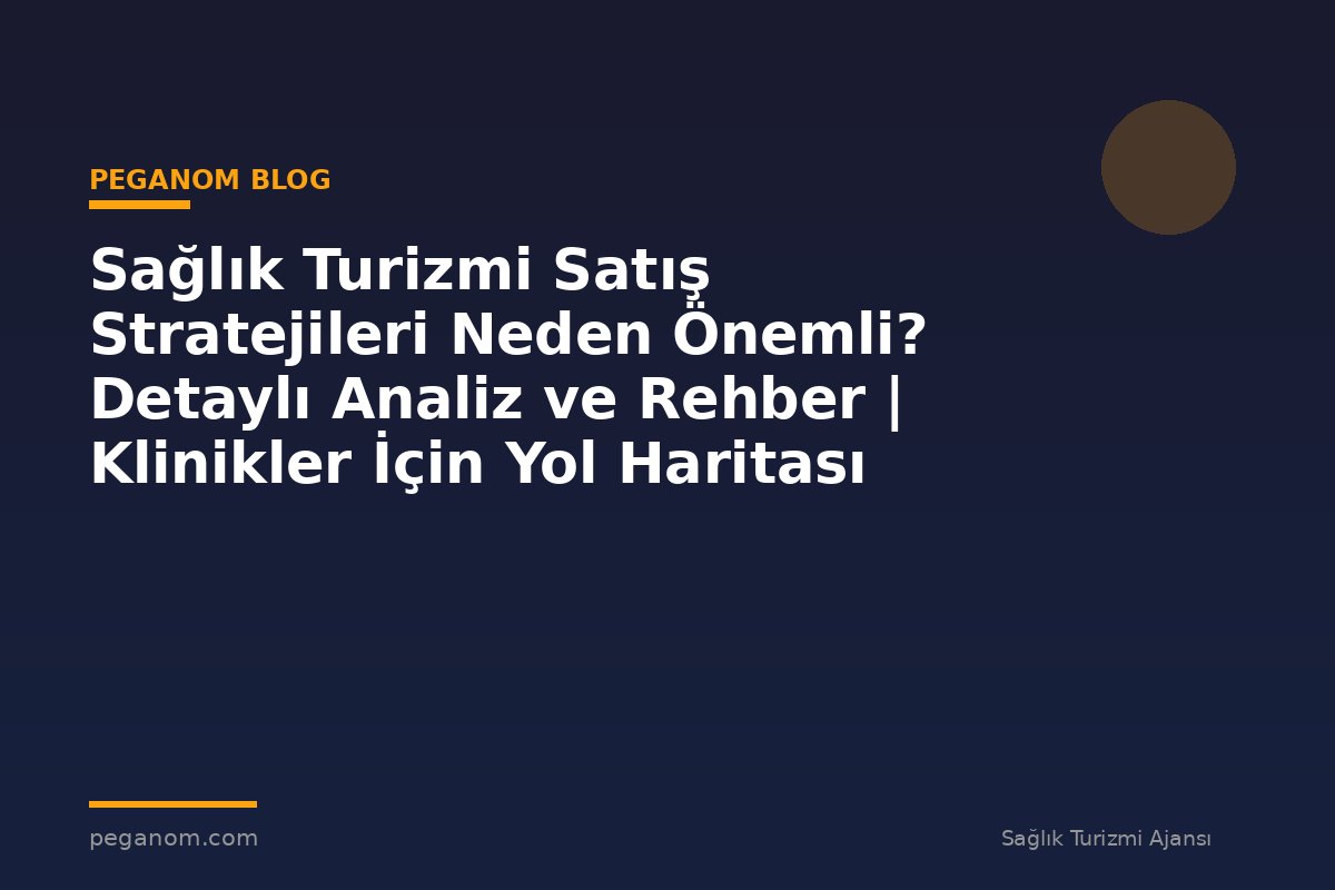 Sağlık Turizmi Satış Stratejileri Neden Önemli? Detaylı Analiz ve Rehber | Klinikler İçin Yol Haritası