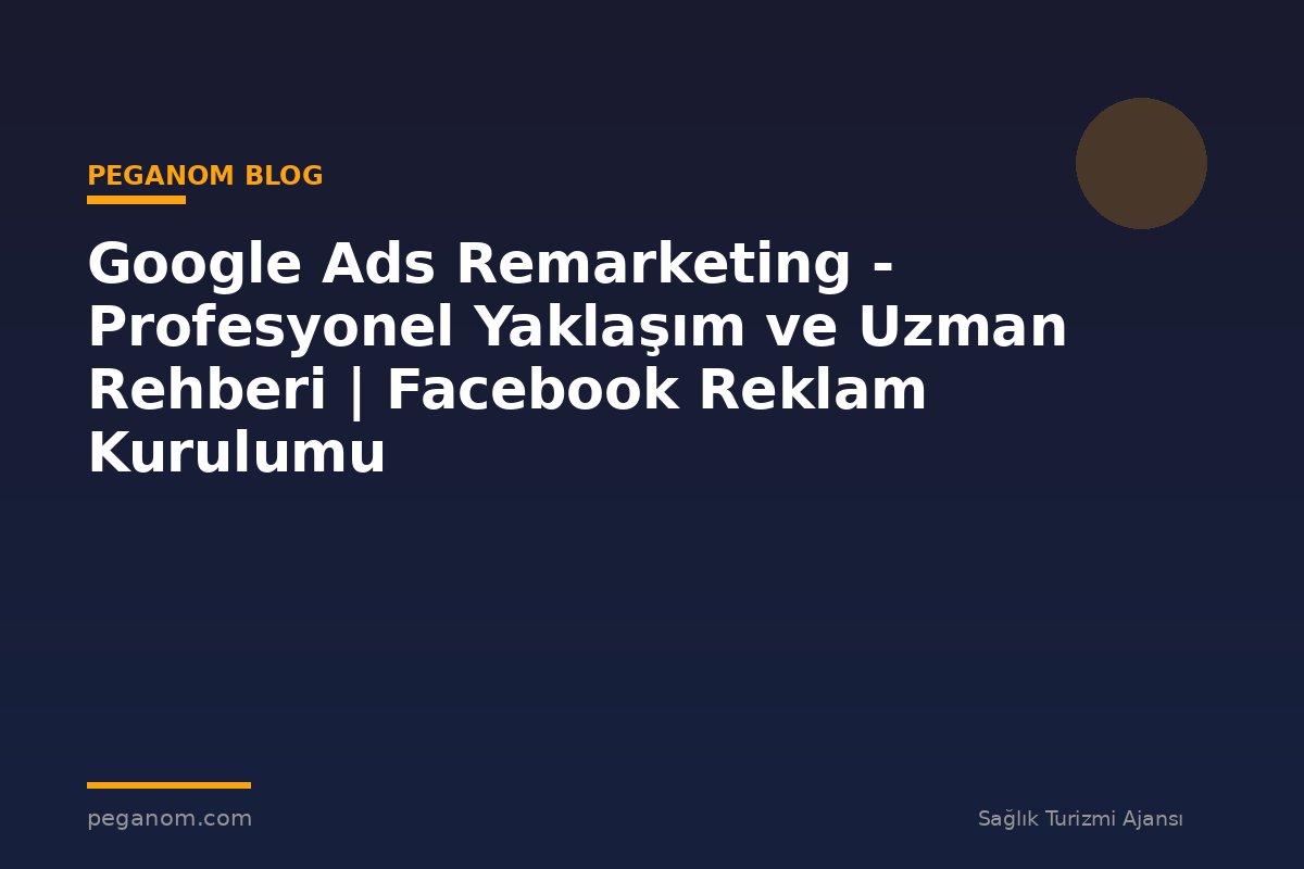 Google Ads Remarketing - Profesyonel Yaklaşım ve Uzman Rehberi | Facebook Reklam Kurulumu