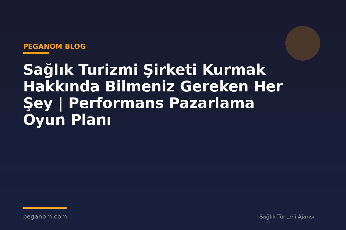 Sağlık Turizmi Şirketi Kurmak Hakkında Bilmeniz Gereken Her Şey | Performans Pazarlama Oyun Planı