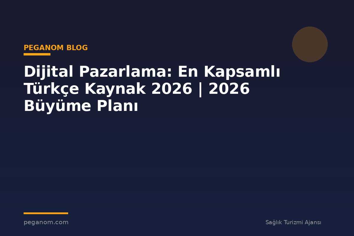 Dijital Pazarlama: En Kapsamlı Türkçe Kaynak 2026 | 2026 Büyüme Planı