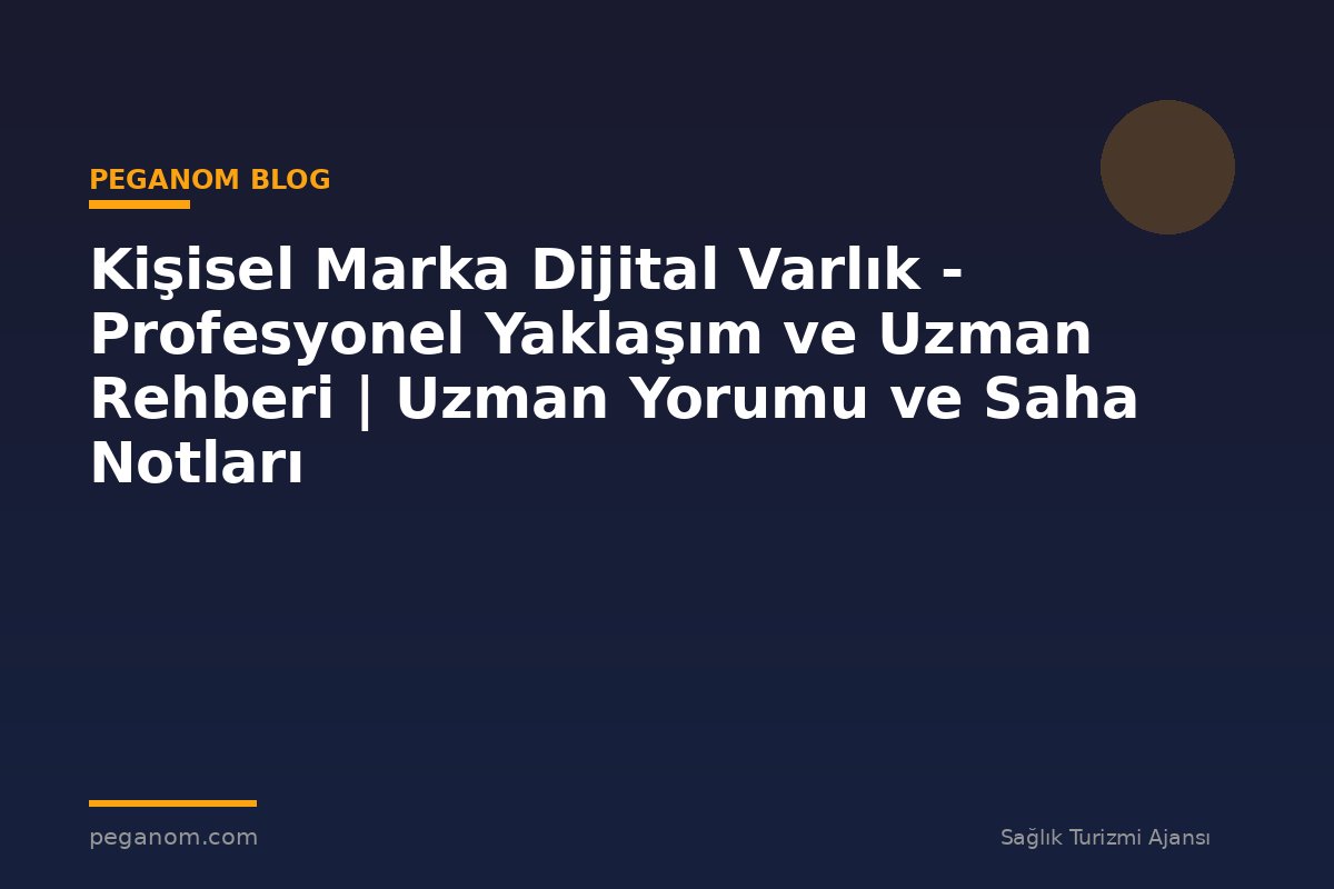 Kişisel Marka Dijital Varlık - Profesyonel Yaklaşım ve Uzman Rehberi | Uzman Yorumu ve Saha Notları