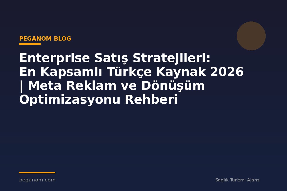 Enterprise Satış Stratejileri: En Kapsamlı Türkçe Kaynak 2026 | Meta Reklam ve Dönüşüm Optimizasyonu Rehberi