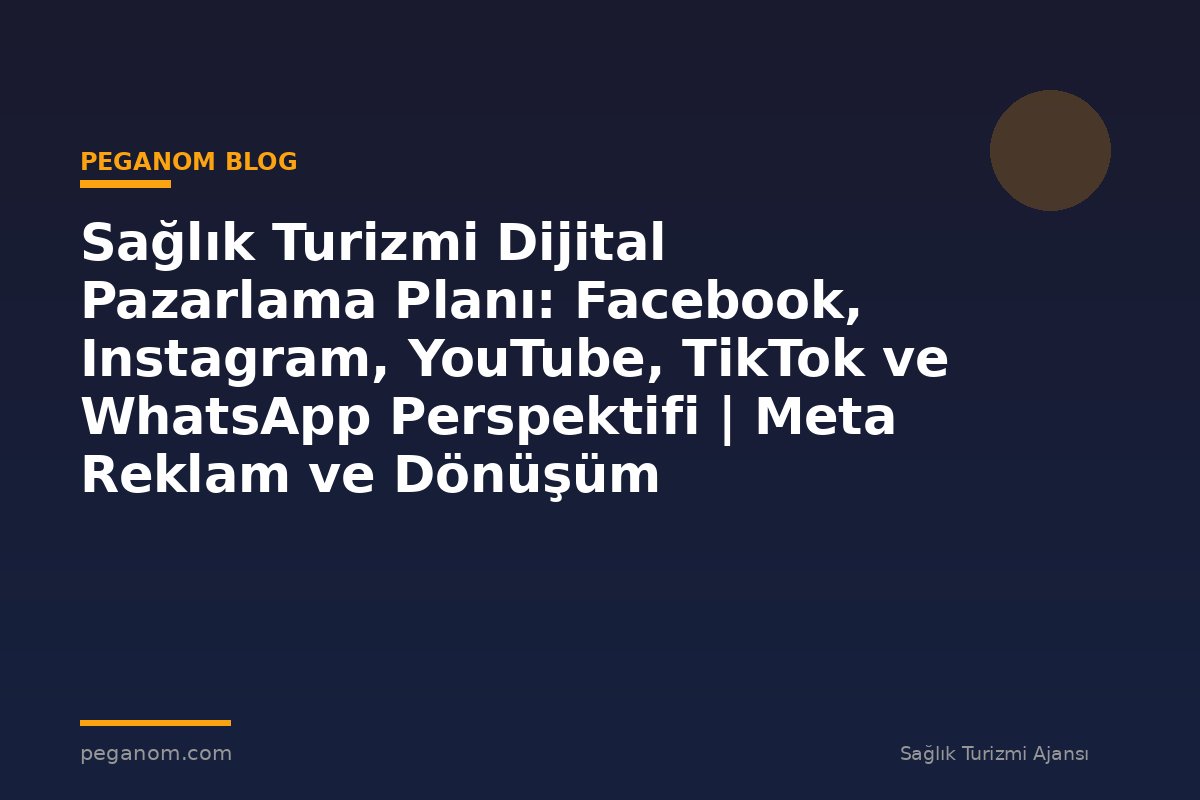 Sağlık Turizmi Dijital Pazarlama Planı: Facebook, Instagram, YouTube, TikTok ve WhatsApp Perspektifi | Meta Reklam ve Dönüşüm Optimizasyonu Rehberi