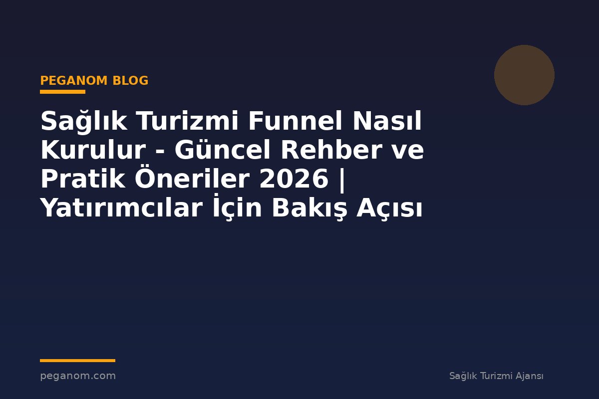 Sağlık Turizmi Funnel Nasıl Kurulur - Güncel Rehber ve Pratik Öneriler 2026 | Yatırımcılar İçin Bakış Açısı
