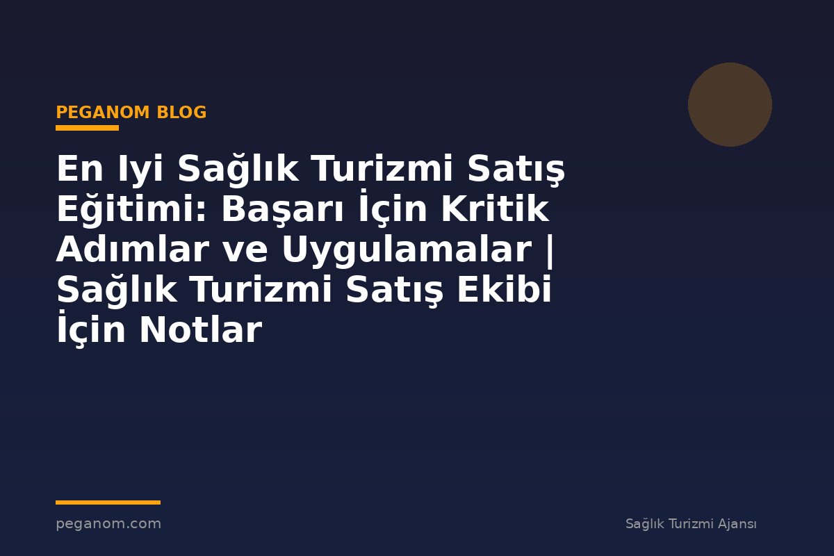 En Iyi Sağlık Turizmi Satış Eğitimi: Başarı İçin Kritik Adımlar ve Uygulamalar | Sağlık Turizmi Satış Ekibi İçin Notlar