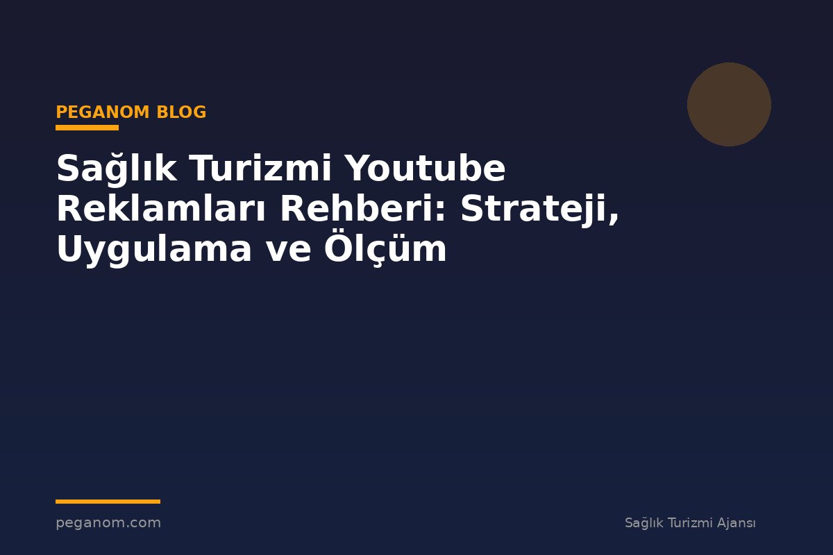 Sağlık Turizmi Youtube Reklamları Rehberi: Strateji, Uygulama ve Ölçüm