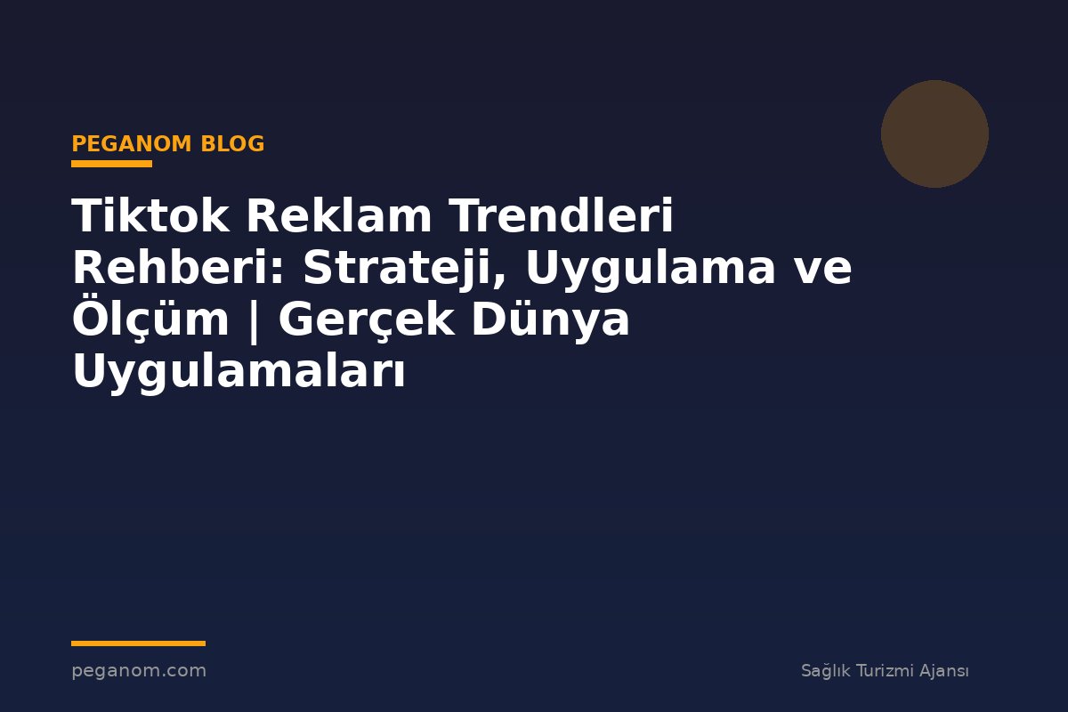 Tiktok Reklam Trendleri Rehberi: Strateji, Uygulama ve Ölçüm | Gerçek Dünya Uygulamaları