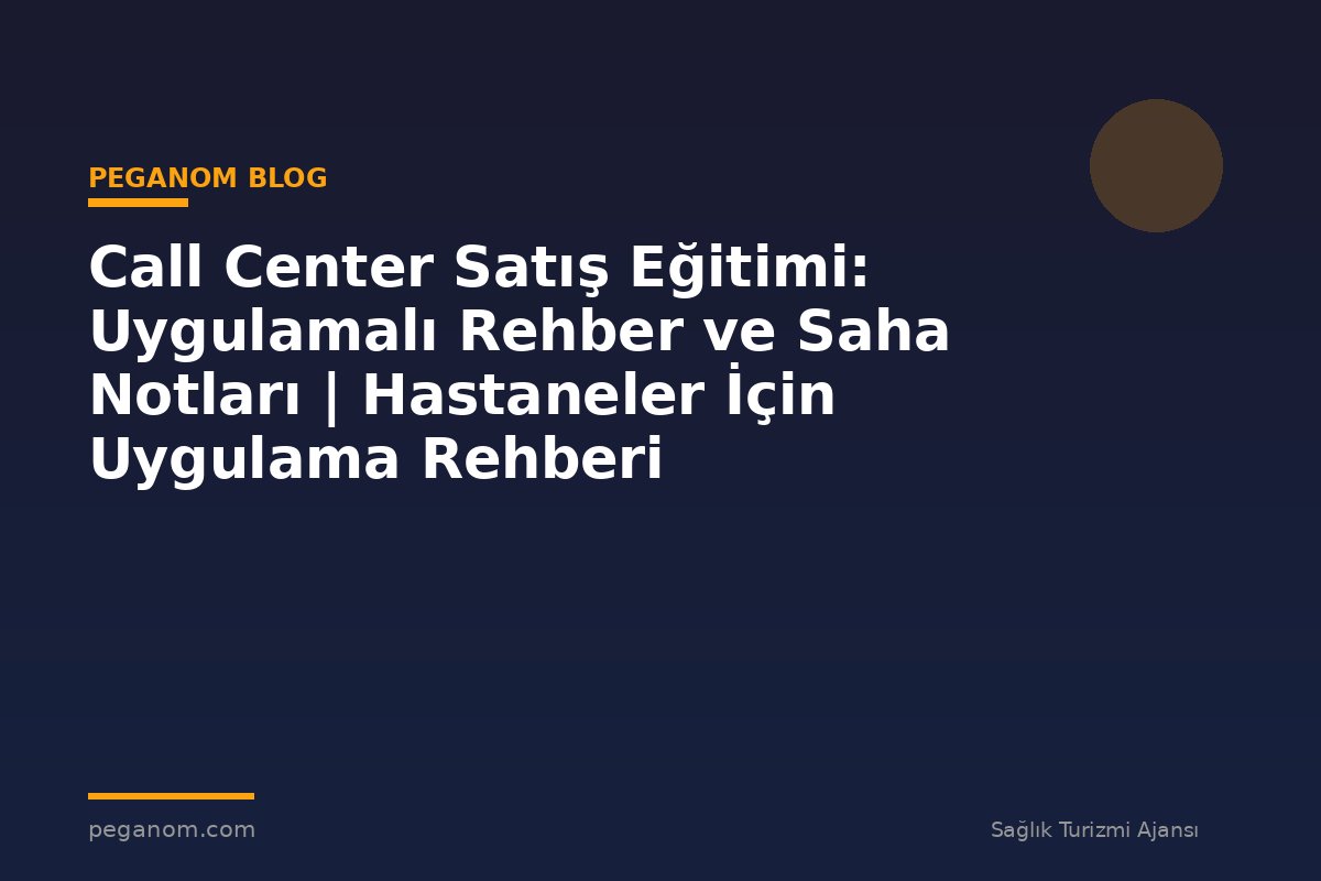 Call Center Satış Eğitimi: Uygulamalı Rehber ve Saha Notları | Hastaneler İçin Uygulama Rehberi