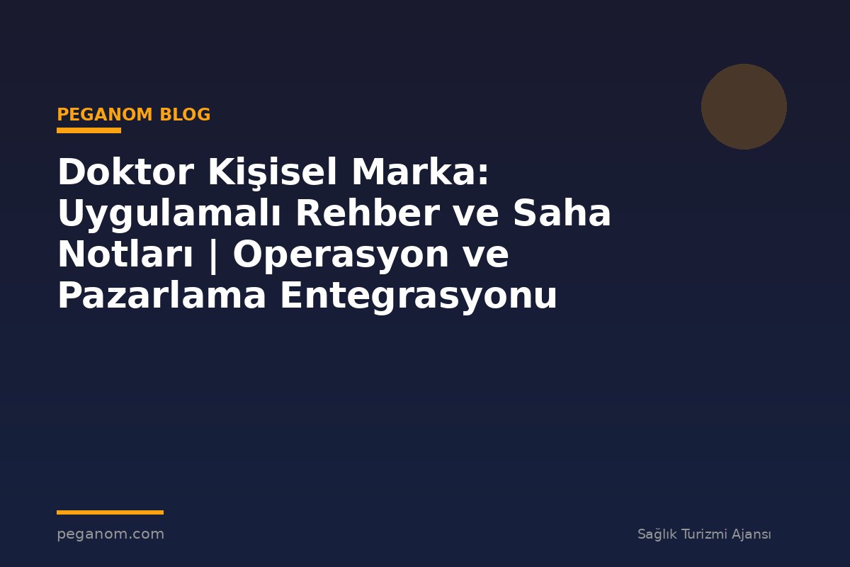 Doktor Kişisel Marka: Uygulamalı Rehber ve Saha Notları | Operasyon ve Pazarlama Entegrasyonu