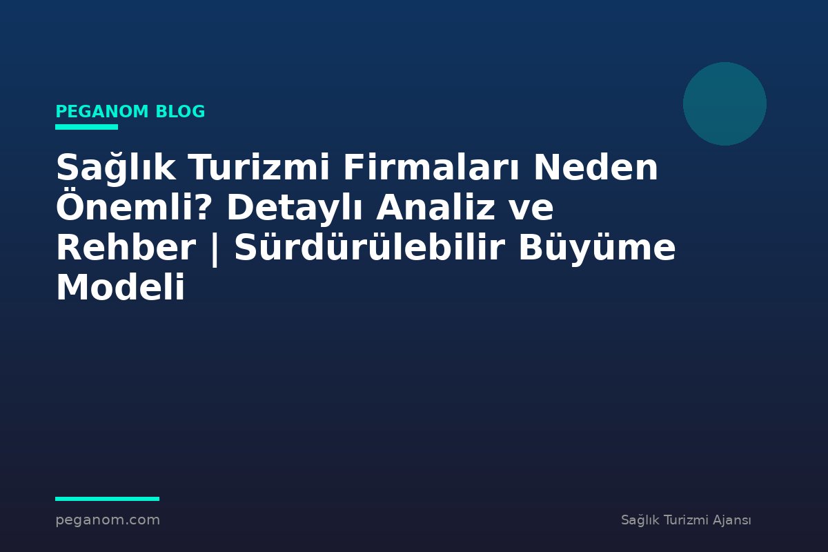 Sağlık Turizmi Firmaları Neden Önemli? Detaylı Analiz ve Rehber | Sürdürülebilir Büyüme Modeli