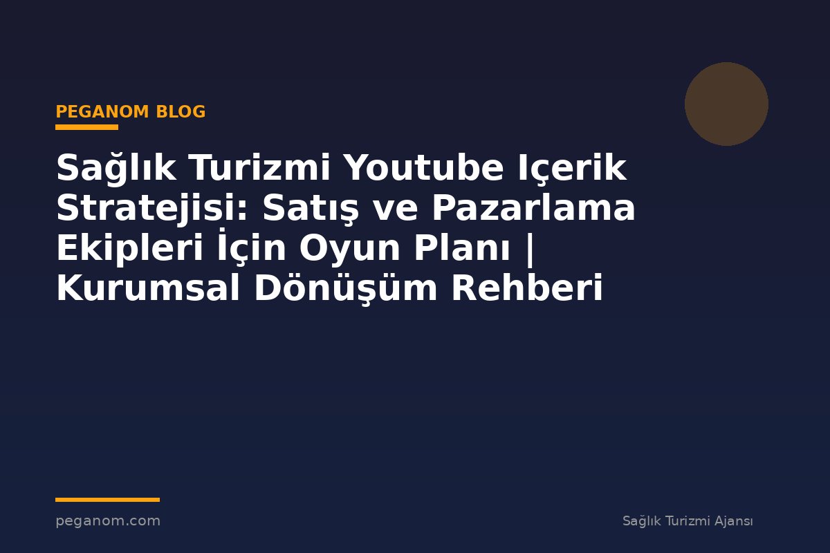 Sağlık Turizmi Youtube Içerik Stratejisi: Satış ve Pazarlama Ekipleri İçin Oyun Planı | Kurumsal Dönüşüm Rehberi